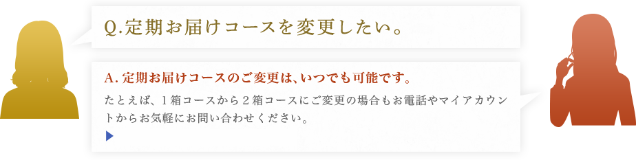 定期お届けコースのご変更は、いつでも可能です。