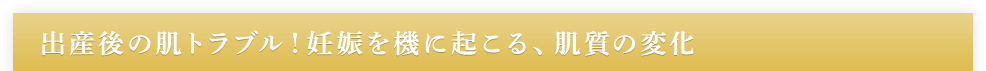 出産後の肌トラブル！妊娠を機に起こる、肌質の変化