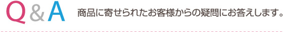 Q&A 商品に寄せられたお客様からの疑問にお答えします